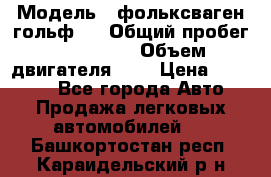  › Модель ­ фольксваген гольф 3 › Общий пробег ­ 240 000 › Объем двигателя ­ 1 › Цена ­ 27 000 - Все города Авто » Продажа легковых автомобилей   . Башкортостан респ.,Караидельский р-н